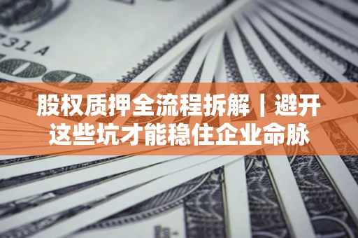 武汉股权质押全流程拆解｜避开这些坑才能稳住企业命脉