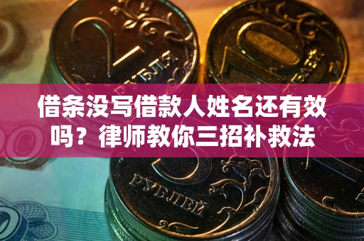 武汉借条没写借款人姓名还有效吗？律师教你三招补救法