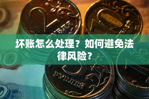 武汉坏账怎么处理？如何避免法律风险？