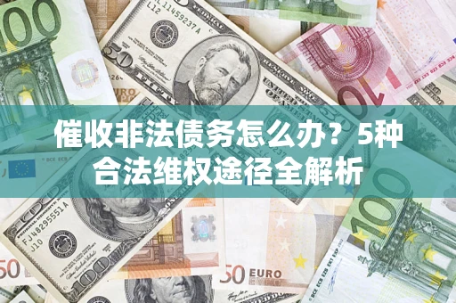 武汉催收非法债务怎么办？5种合法维权途径全解析