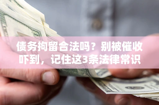 武汉债务拘留合法吗?别被催收吓到,记住这3条法律常识 武汉债务拘留合法吗?别被催收吓到,记住这3条法律常识