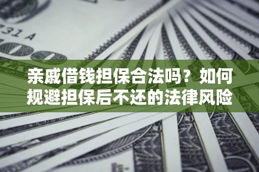 武汉亲戚借钱担保合法吗？如何规避担保后不还的法律风险？
