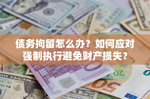 武汉债务拘留怎么办？如何应对强制执行避免财产损失？