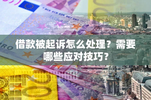 武汉借款被起诉怎么处理？需要哪些应对技巧？