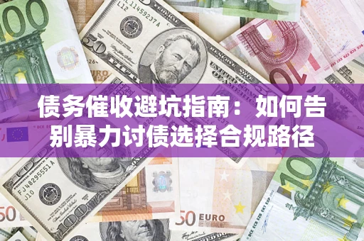 武汉债务催收避坑指南：如何告别暴力讨债选择合规路径