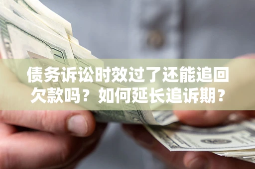 武汉债务诉讼时效过了还能追回欠款吗？如何延长追诉期？