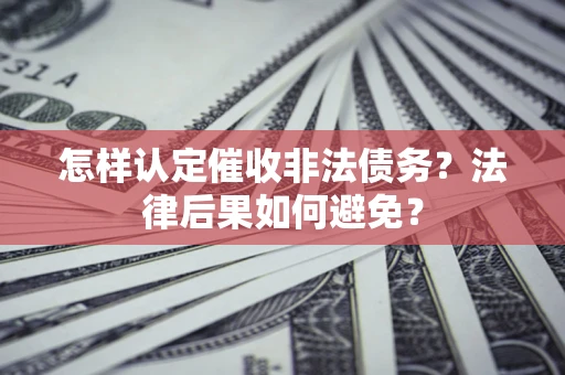 武汉怎样认定催收非法债务？法律后果如何避免？