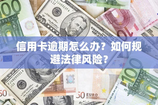 武汉信用卡逾期怎么办？如何规避法律风险？
