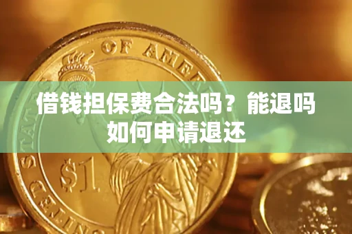 武汉借钱担保费合法吗？能退吗如何申请退还
