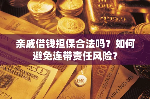 武汉亲戚借钱担保合法吗？如何避免连带责任风险？