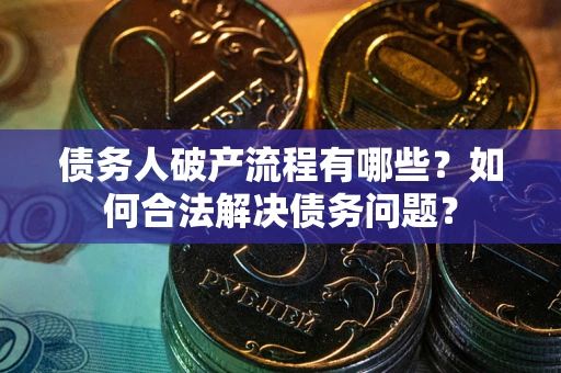 武汉债务人破产流程有哪些？如何合法解决债务问题？