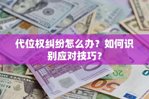 武汉代位权纠纷怎么办？如何识别应对技巧？