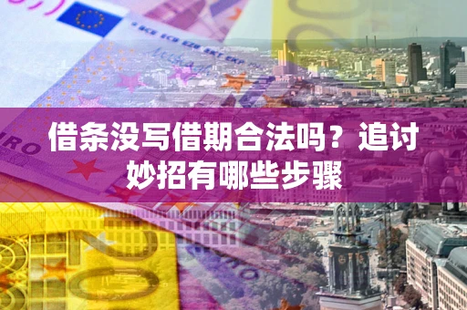 武汉借条没写借期合法吗？追讨妙招有哪些步骤