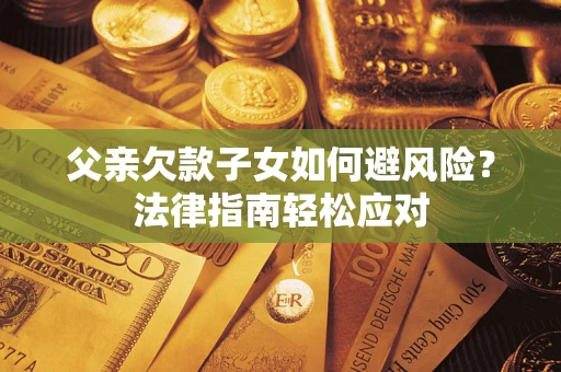 武汉父亲欠款子女如何避风险？法律指南轻松应对