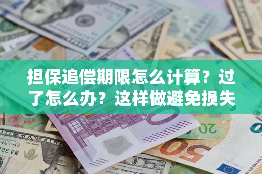 武汉担保追偿期限怎么计算？过了怎么办？这样做避免损失！