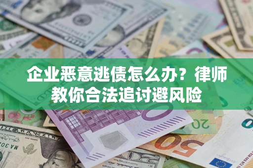 武汉企业恶意逃债怎么办？律师教你合法追讨避风险