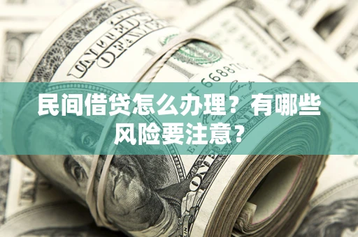 武汉民间借贷怎么办理？有哪些风险要注意？