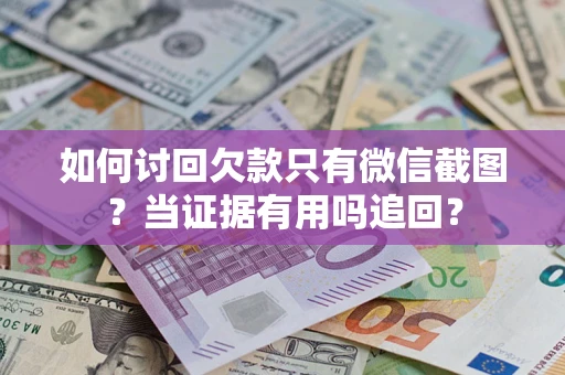 武汉如何讨回欠款只有微信截图？当证据有用吗追回？