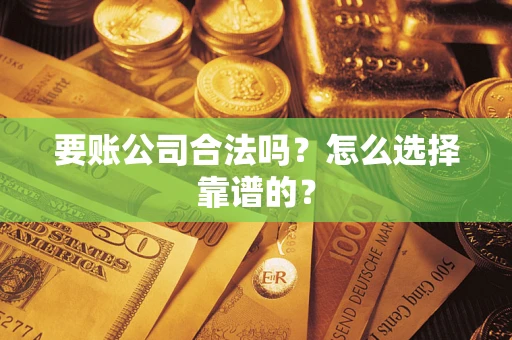 武汉要账公司合法吗？怎么选择靠谱的？