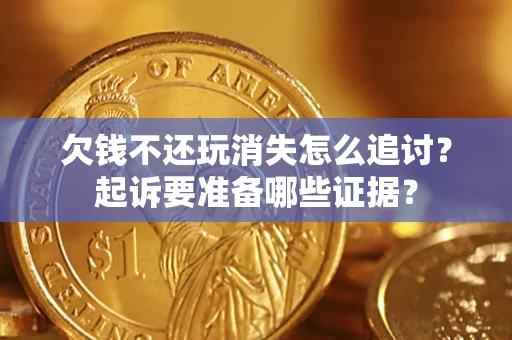 武汉欠钱不还玩消失怎么追讨？起诉要准备哪些证据？
