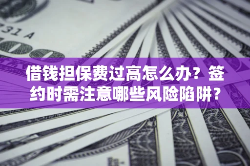 武汉借钱担保费过高怎么办？签约时需注意哪些风险陷阱？