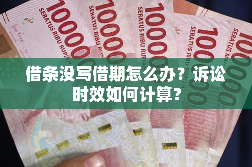 武汉借条没写借期怎么办？诉讼时效如何计算？