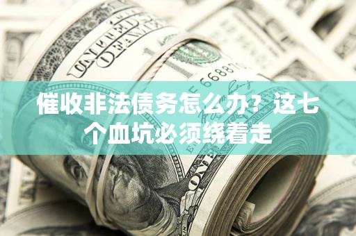 武汉催收非法债务怎么办？这七个血坑必须绕着走