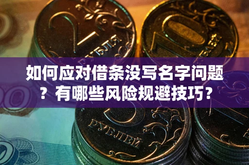 武汉如何应对借条没写名字问题？有哪些风险规避技巧？