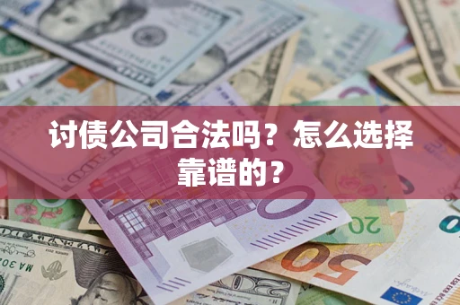 武汉讨债公司合法吗？怎么选择靠谱的？
