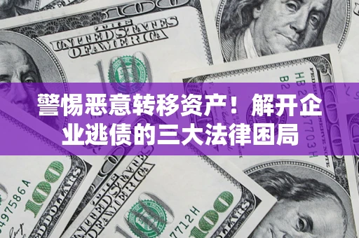 武汉警惕恶意转移资产！解开企业逃债的三大法律困局