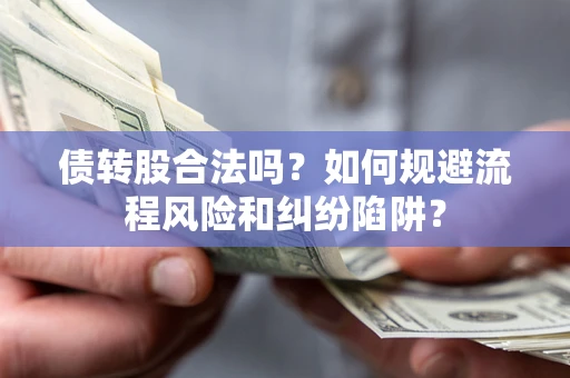 武汉债转股合法吗？如何规避流程风险和纠纷陷阱？
