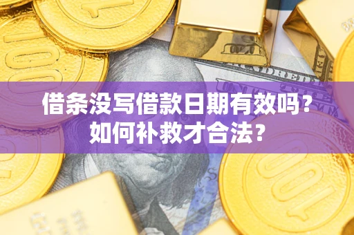 武汉借条没写借款日期有效吗？如何补救才合法？