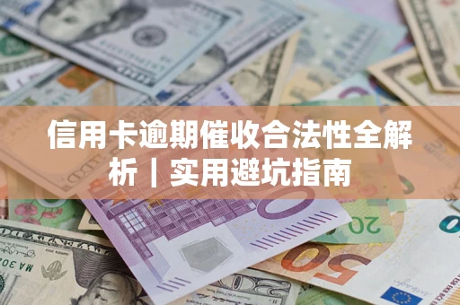 武汉信用卡逾期催收合法性全解析｜实用避坑指南