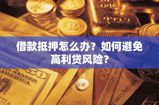 武汉借款抵押怎么办？如何避免高利贷风险？