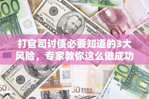 武汉打官司讨债必要知道的3大风险，专家教你这么做成功率飙升