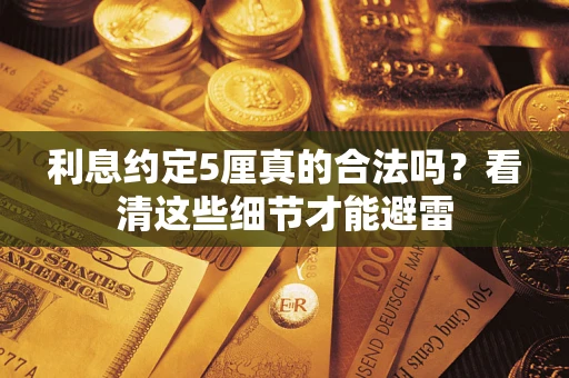 武汉利息约定5厘真的合法吗？看清这些细节才能避雷