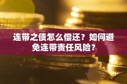 武汉连带之债怎么偿还？如何避免连带责任风险？