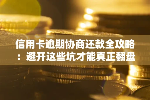 武汉信用卡逾期协商还款全攻略：避开这些坑才能真正翻盘