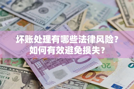 武汉坏账处理有哪些法律风险？如何有效避免损失？