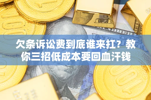 武汉欠条诉讼费到底谁来扛？教你三招低成本要回血汗钱